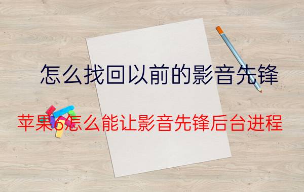 怎么找回以前的影音先锋 苹果6怎么能让影音先锋后台进程？